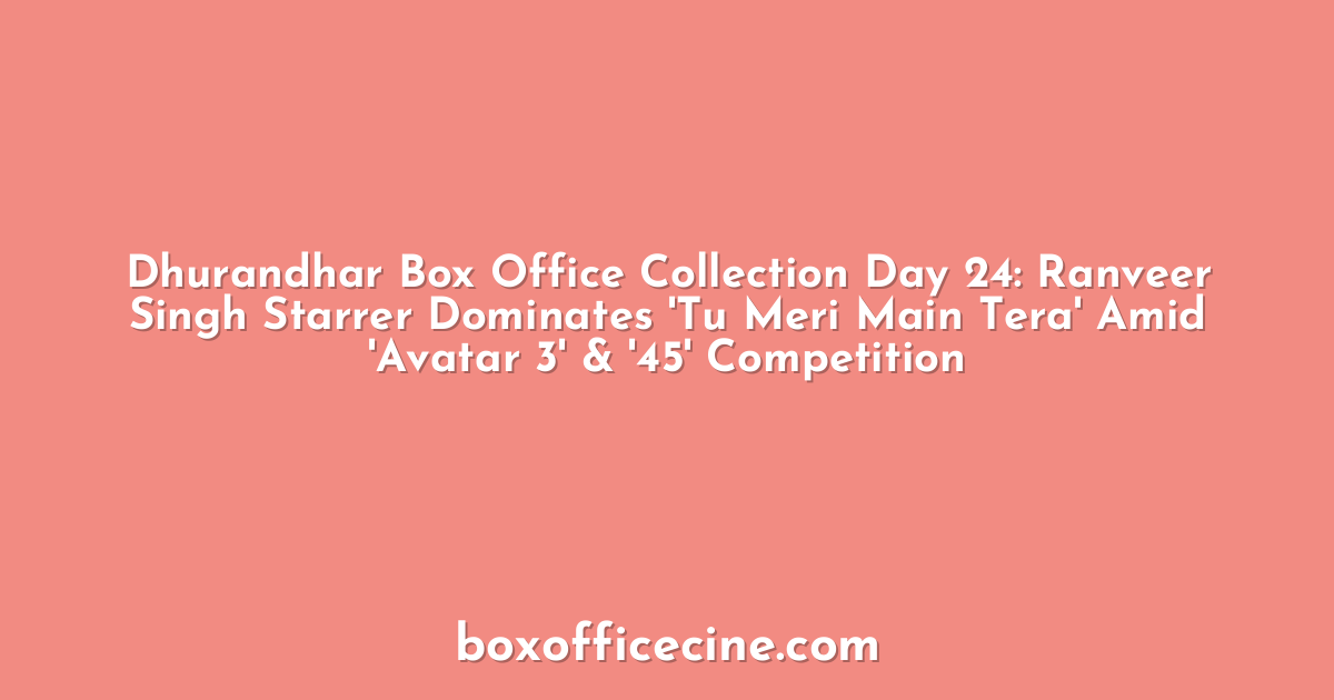 Dhurandhar Box Office Collection Day 24: Ranveer Singh Starrer Dominates 'Tu Meri Main Tera' Amid 'Avatar 3' & '45' Competition