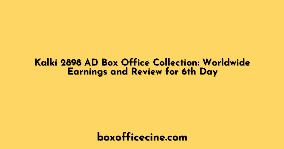 Kalki 2898 AD Box Office Collection: Worldwide Earnings and Review for 6th Day