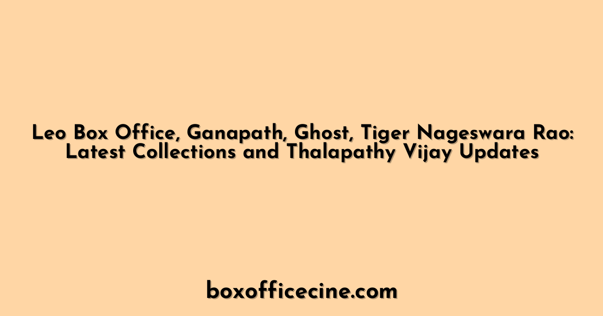 Leo Box Office, Ganapath, Ghost, Tiger Nageswara Rao: Latest Collections and Thalapathy Vijay Updates