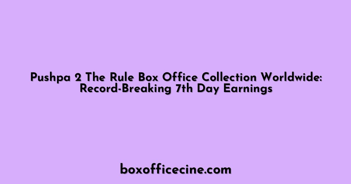 Pushpa 2 The Rule Box Office Collection Worldwide: Record-Breaking 7th Day Earnings
