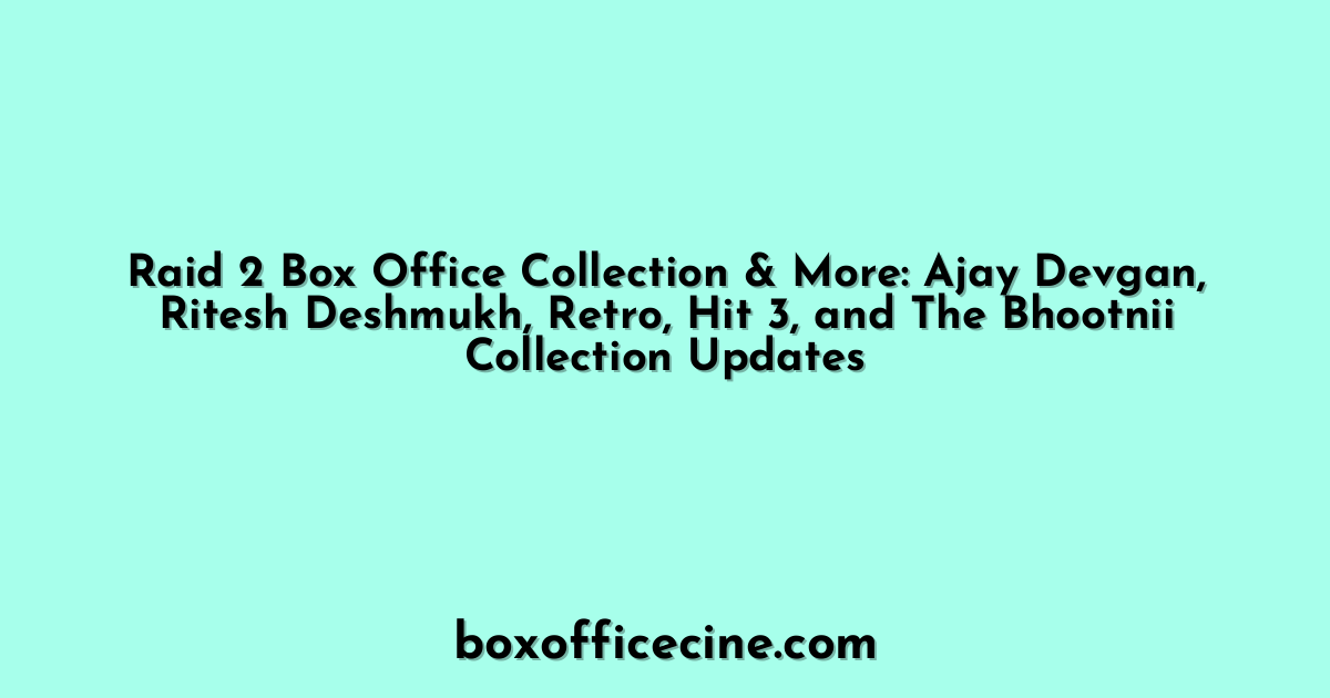 Raid 2 Box Office Collection & More: Ajay Devgan, Ritesh Deshmukh, Retro, Hit 3, and The Bhootnii Collection Updates