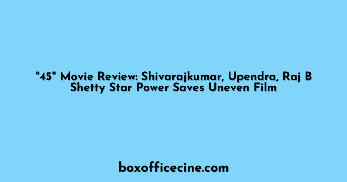 "45" Movie Review: Shivarajkumar, Upendra, Raj B Shetty Star Power Saves Uneven Film