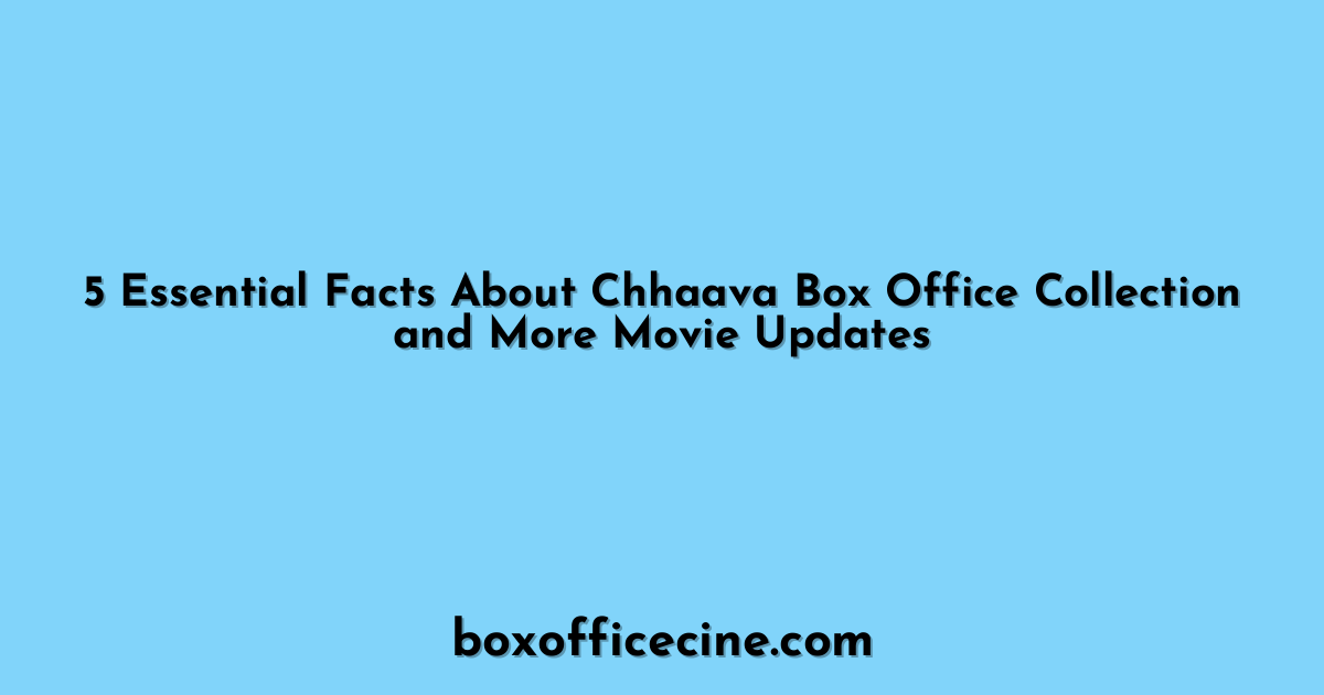 5 Essential Facts About Chhaava Box Office Collection and More Movie Updates