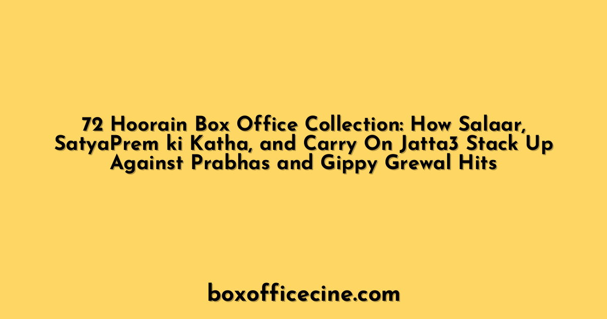 72 Hoorain Box Office Collection: How Salaar, SatyaPrem ki Katha, and Carry On Jatta3 Stack Up Against Prabhas and Gippy Grewal Hits