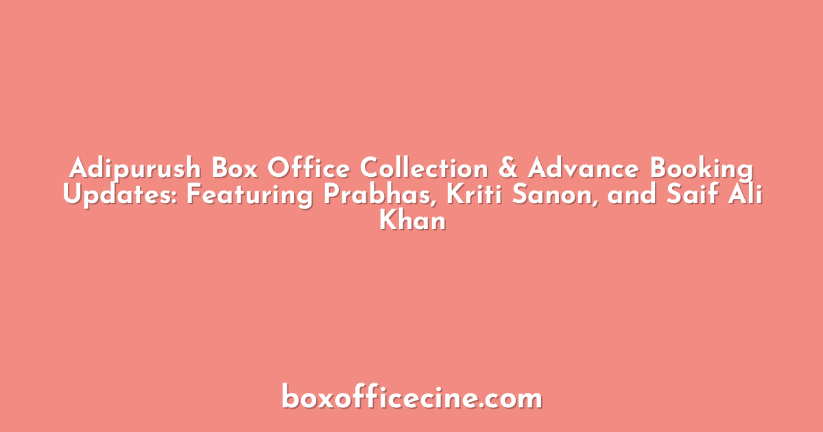 Adipurush Box Office Collection & Advance Booking Updates: Featuring Prabhas, Kriti Sanon, and Saif Ali Khan