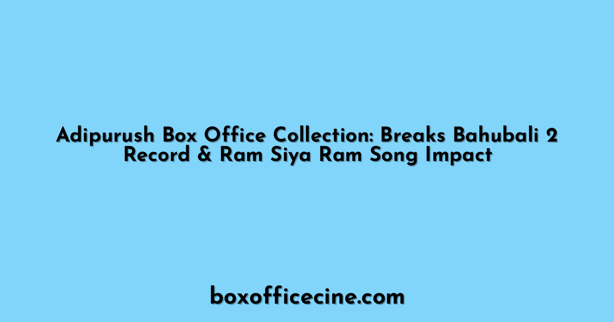 Adipurush Box Office Collection: Breaks Bahubali 2 Record & Ram Siya Ram Song Impact