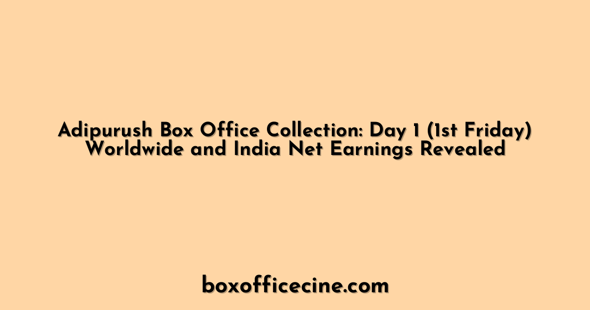 Adipurush Box Office Collection: Day 1 (1st Friday) Worldwide and India Net Earnings Revealed