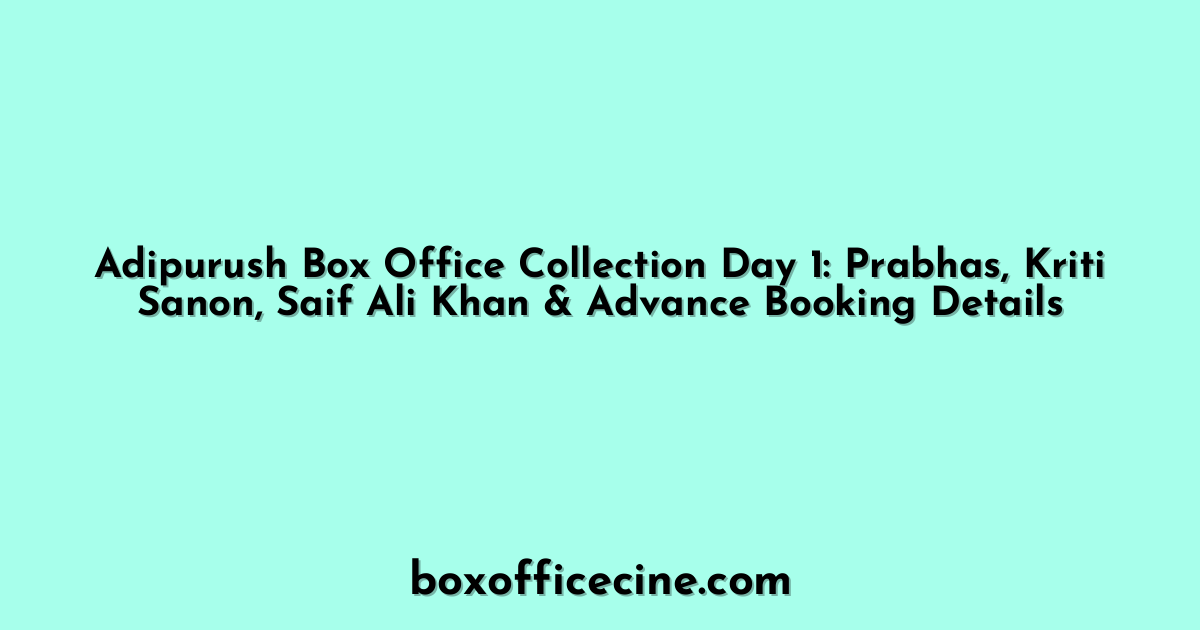 Adipurush Box Office Collection Day 1: Prabhas, Kriti Sanon, Saif Ali Khan & Advance Booking Details
