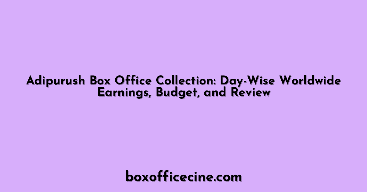Adipurush Box Office Collection: Day-Wise Worldwide Earnings, Budget, and Review