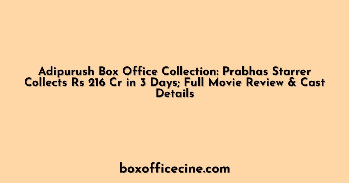 Adipurush Box Office Collection: Prabhas Starrer Collects Rs 216 Cr in 3 Days; Full Movie Review & Cast Details