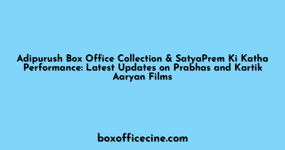 Adipurush Box Office Collection & SatyaPrem Ki Katha Performance: Latest Updates on Prabhas and Kartik Aaryan Films