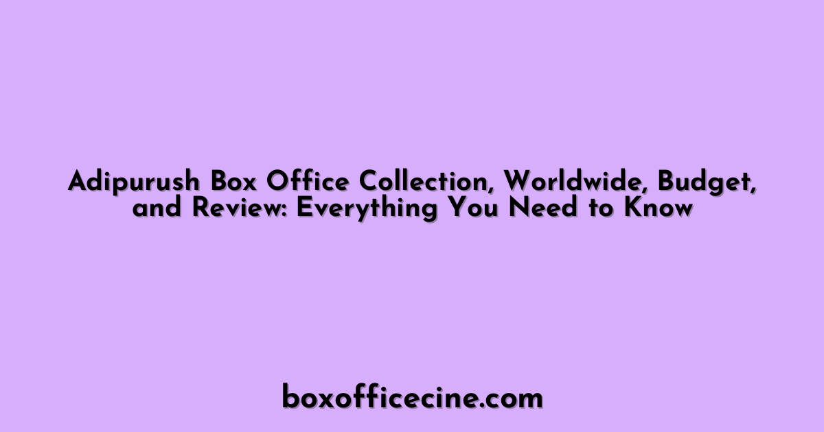 Adipurush Box Office Collection, Worldwide, Budget, and Review: Everything You Need to Know