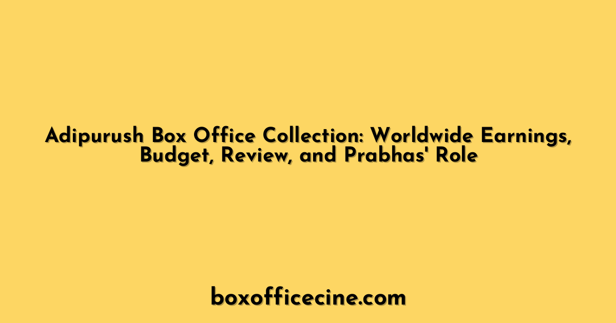 Adipurush Box Office Collection: Worldwide Earnings, Budget, Review, and Prabhas' Role