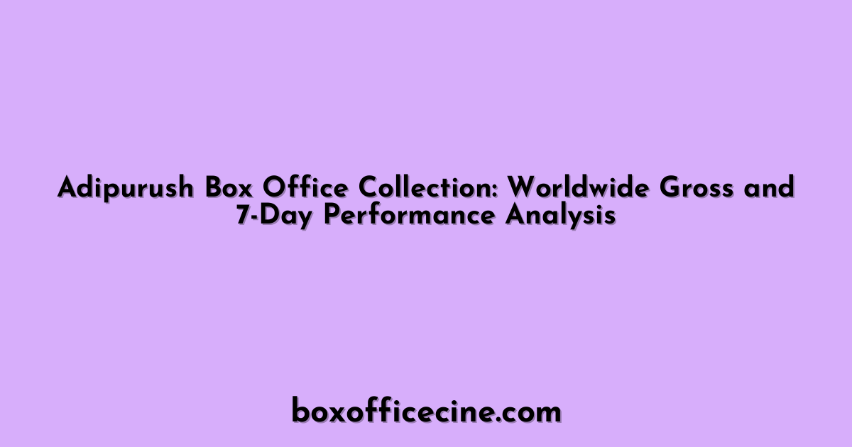 Adipurush Box Office Collection: Worldwide Gross and 7-Day Performance Analysis