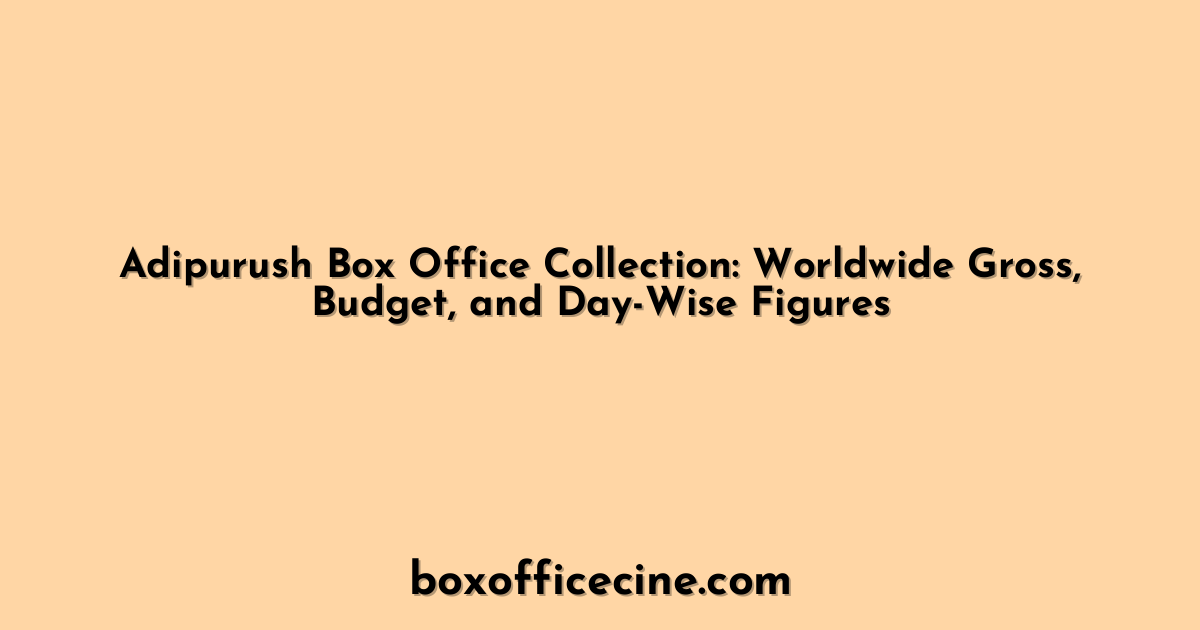 Adipurush Box Office Collection: Worldwide Gross, Budget, and Day-Wise Figures