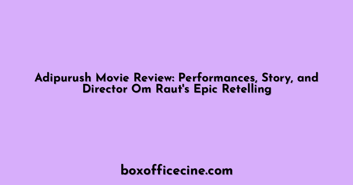 Adipurush Movie Review: Performances, Story, and Director Om Raut's Epic Retelling