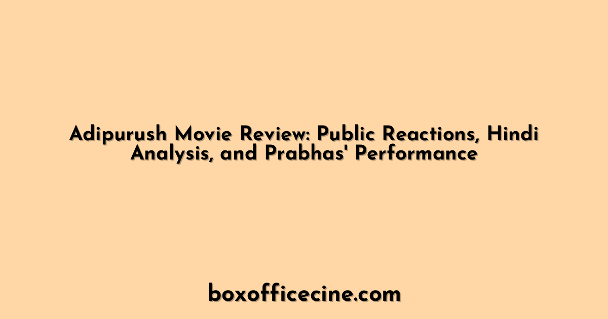 Adipurush Movie Review: Public Reactions, Hindi Analysis, and Prabhas' Performance