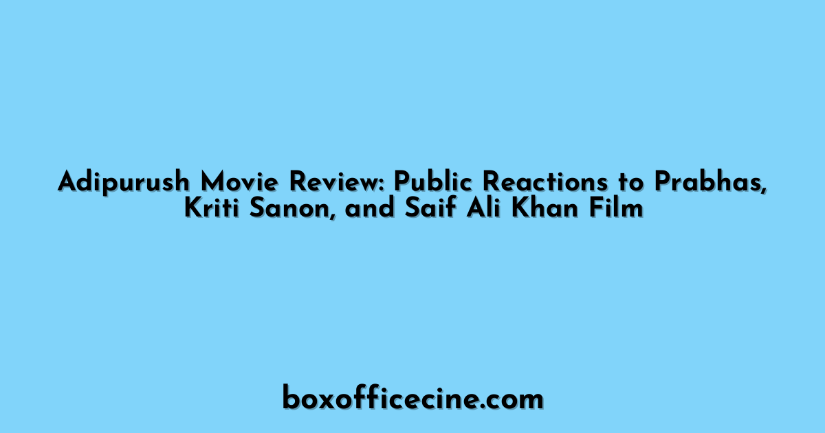 Adipurush Movie Review: Public Reactions to Prabhas, Kriti Sanon, and Saif Ali Khan Film