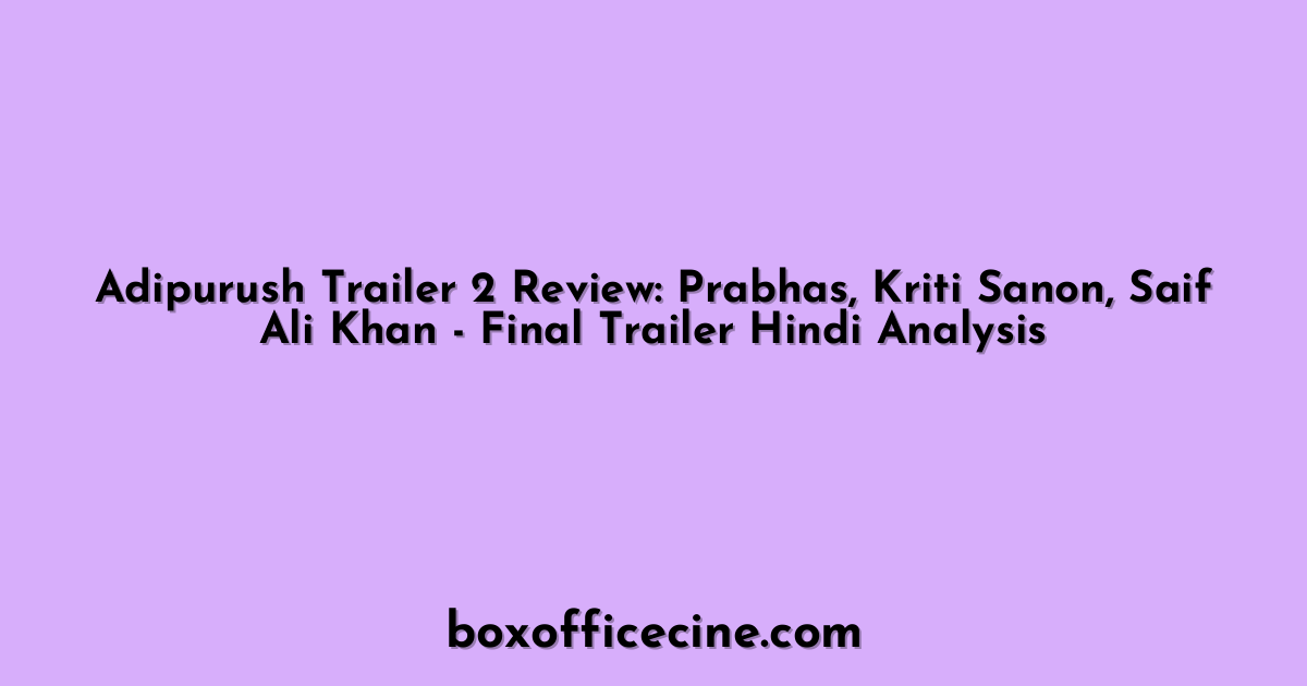 Adipurush Trailer 2 Review: Prabhas, Kriti Sanon, Saif Ali Khan - Final Trailer Hindi Analysis