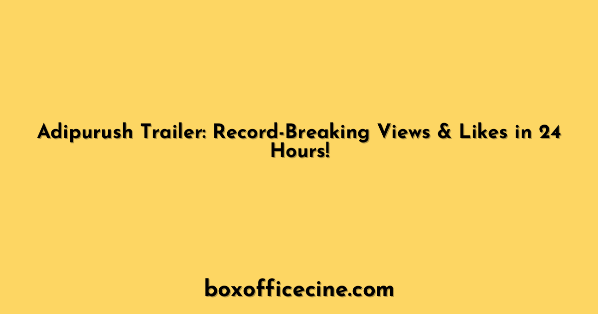 Adipurush Trailer: Record-Breaking Views & Likes in 24 Hours!