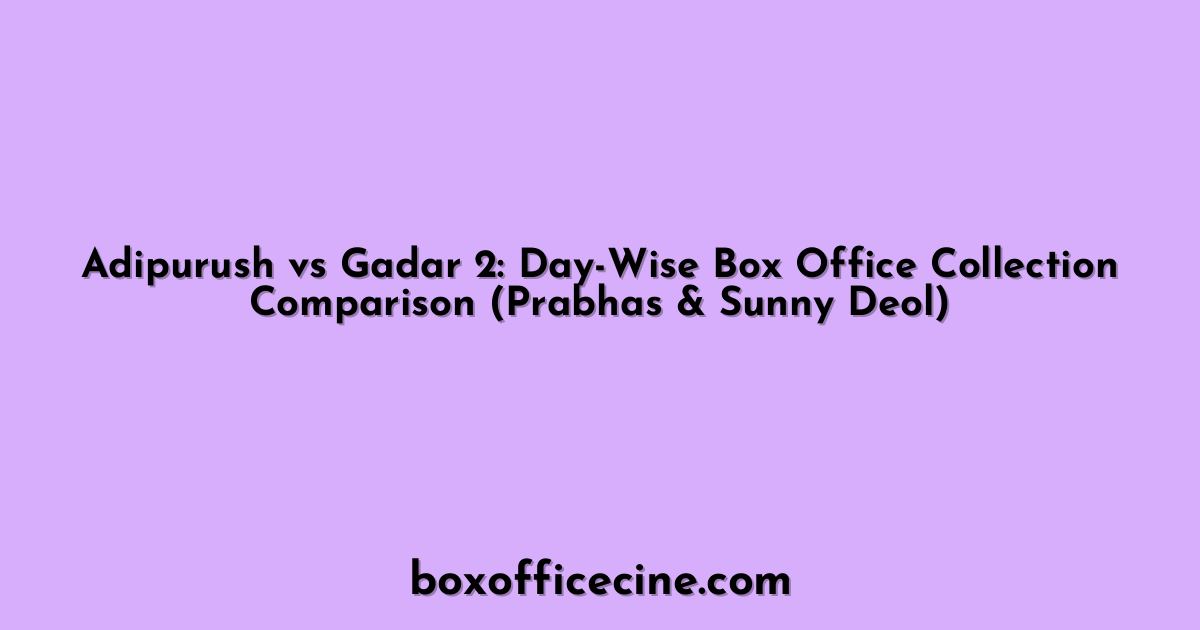 Adipurush vs Gadar 2: Day-Wise Box Office Collection Comparison (Prabhas & Sunny Deol)