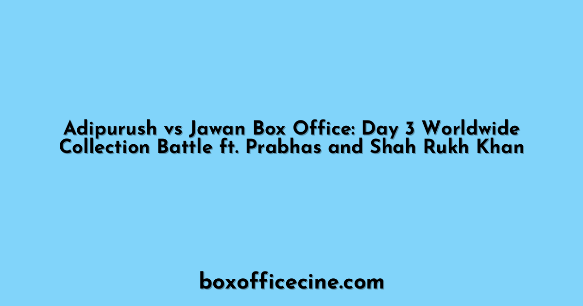 Adipurush vs Jawan Box Office: Day 3 Worldwide Collection Battle ft. Prabhas and Shah Rukh Khan