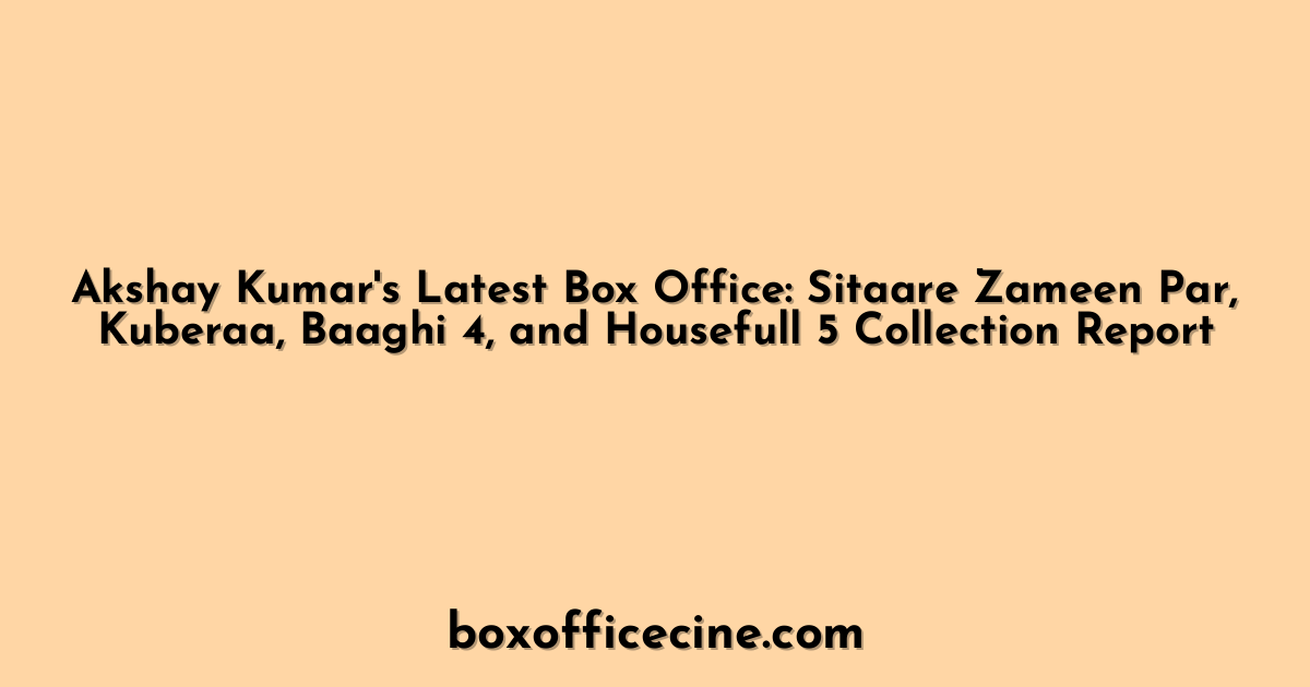 Akshay Kumar's Latest Box Office: Sitaare Zameen Par, Kuberaa, Baaghi 4, and Housefull 5 Collection Report