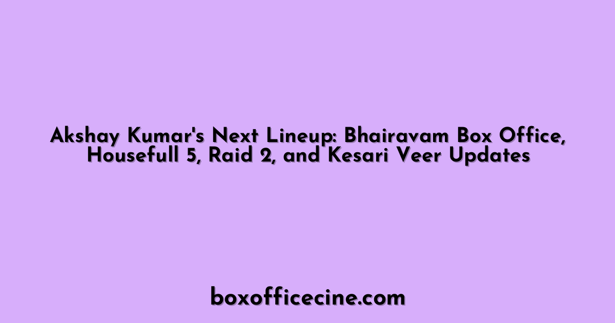 Akshay Kumar's Next Lineup: Bhairavam Box Office, Housefull 5, Raid 2, and Kesari Veer Updates