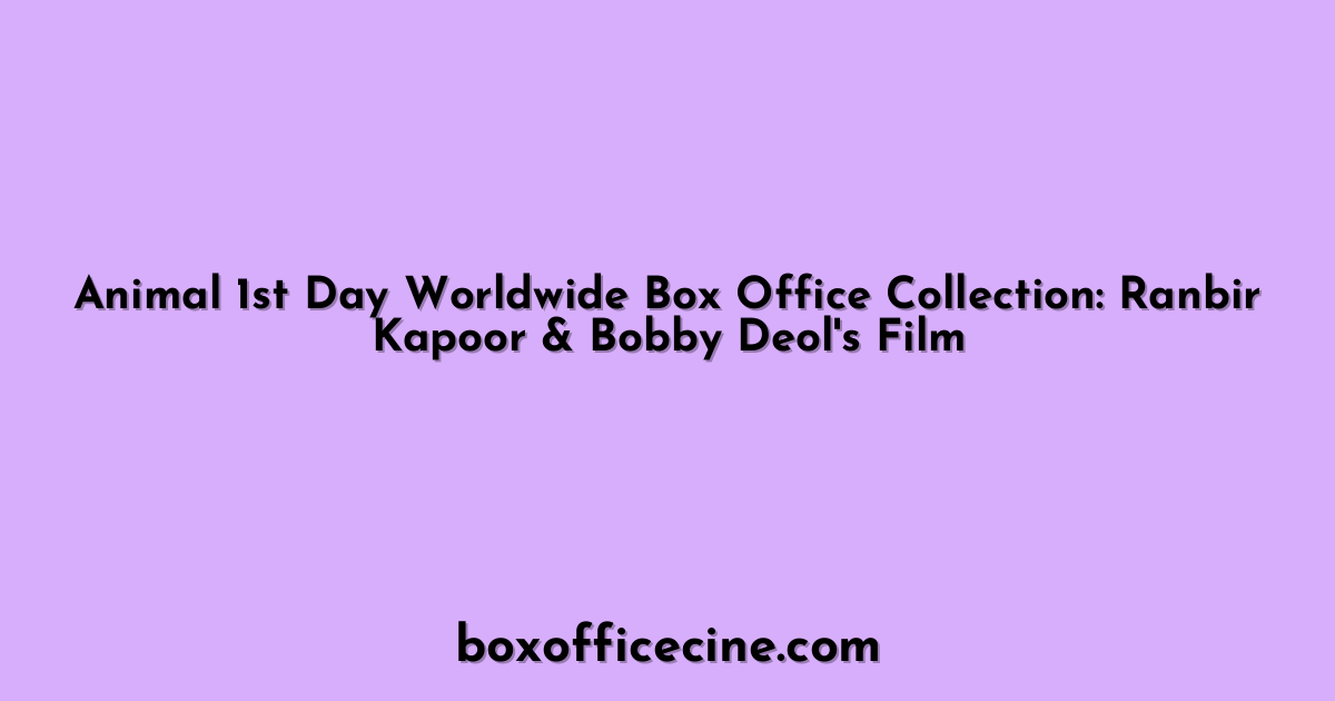 Animal 1st Day Worldwide Box Office Collection: Ranbir Kapoor & Bobby Deol's Film