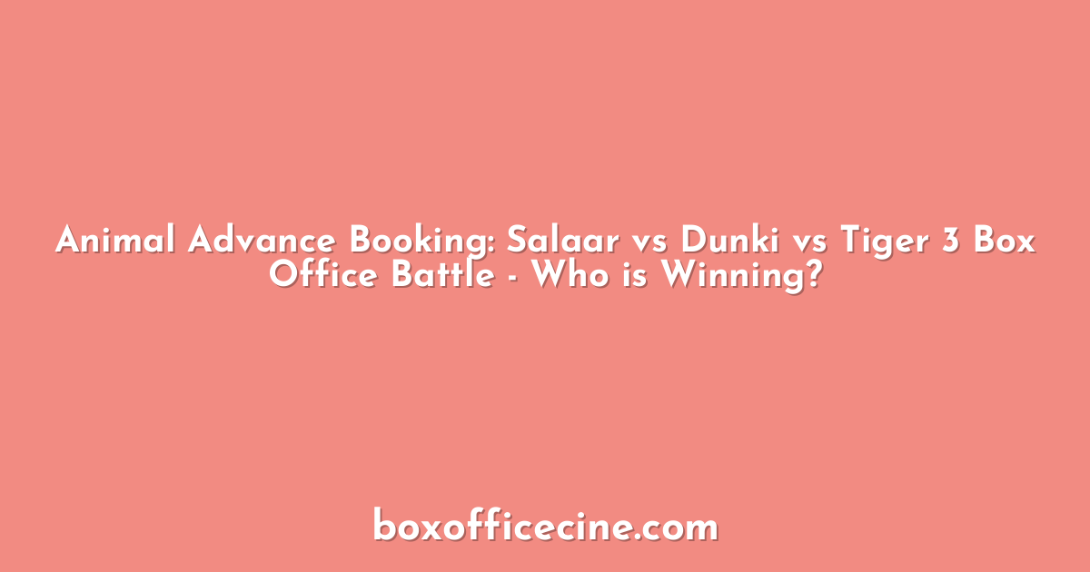 Animal Advance Booking: Salaar vs Dunki vs Tiger 3 Box Office Battle - Who is Winning?