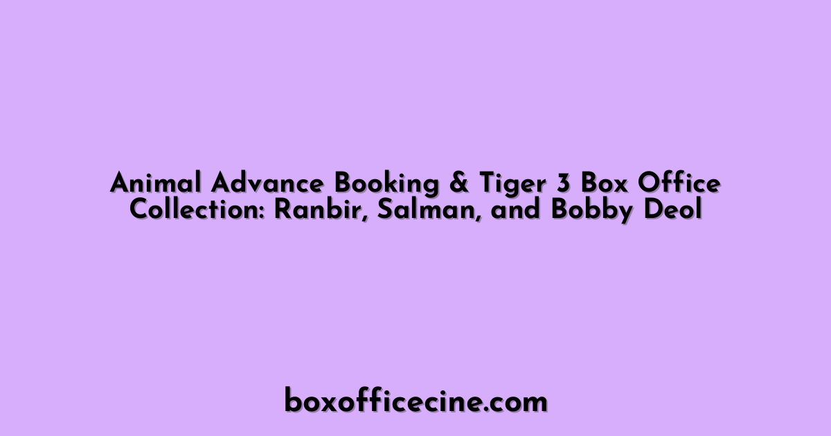Animal Advance Booking & Tiger 3 Box Office Collection: Ranbir, Salman, and Bobby Deol
