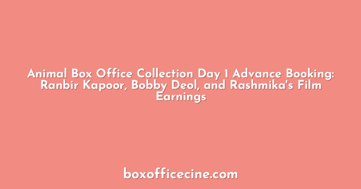 Animal Box Office Collection Day 1 Advance Booking: Ranbir Kapoor, Bobby Deol, and Rashmika's Film Earnings