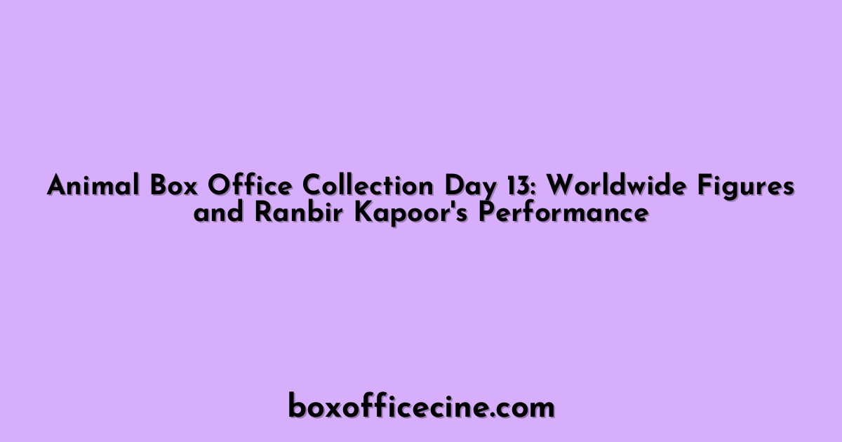Animal Box Office Collection Day 13: Worldwide Figures and Ranbir Kapoor's Performance