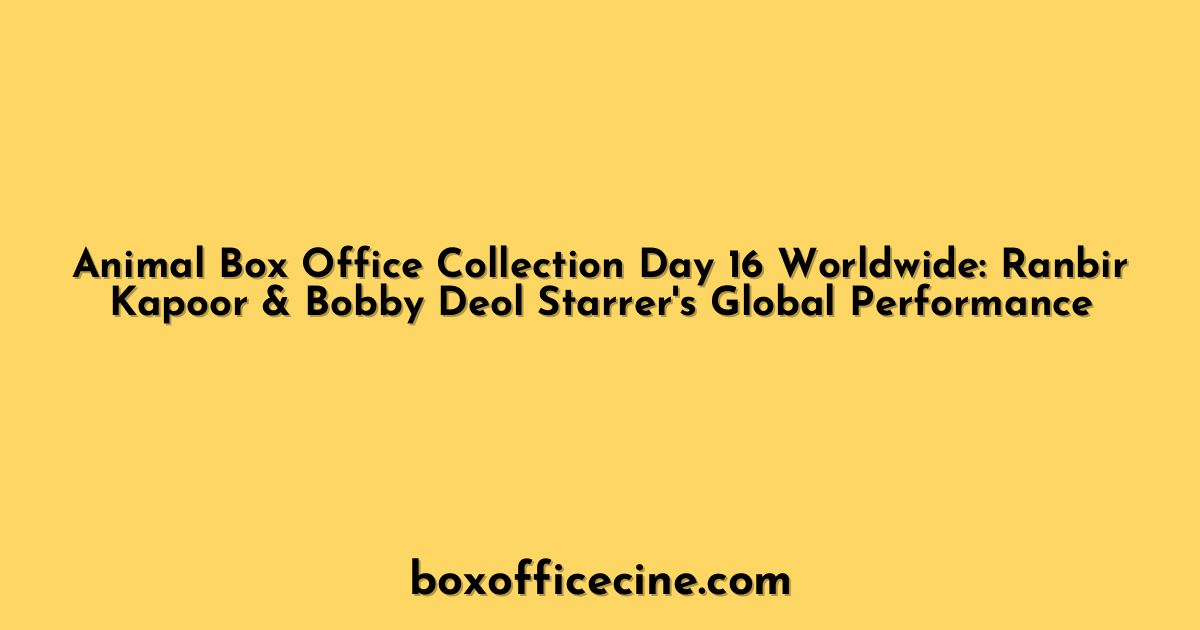 Animal Box Office Collection Day 16 Worldwide: Ranbir Kapoor & Bobby Deol Starrer's Global Performance