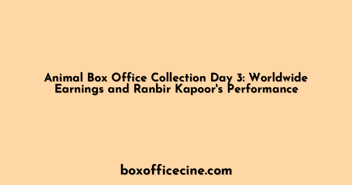 Animal Box Office Collection Day 3: Worldwide Earnings and Ranbir Kapoor's Performance