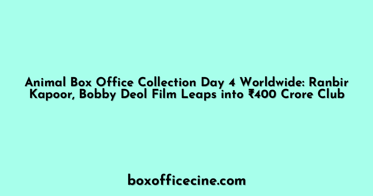 Animal Box Office Collection Day 4 Worldwide: Ranbir Kapoor, Bobby Deol Film Leaps into ₹400 Crore Club