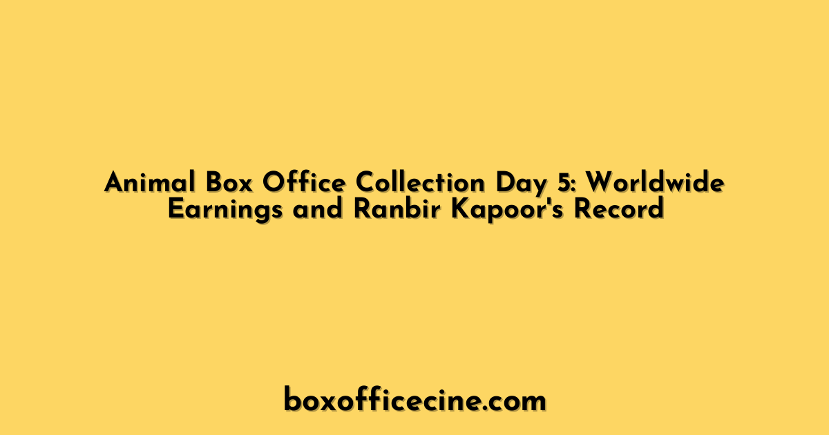 Animal Box Office Collection Day 5: Worldwide Earnings and Ranbir Kapoor's Record