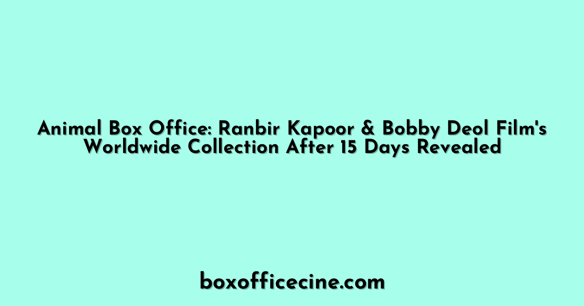 Animal Box Office: Ranbir Kapoor & Bobby Deol Film's Worldwide Collection After 15 Days Revealed
