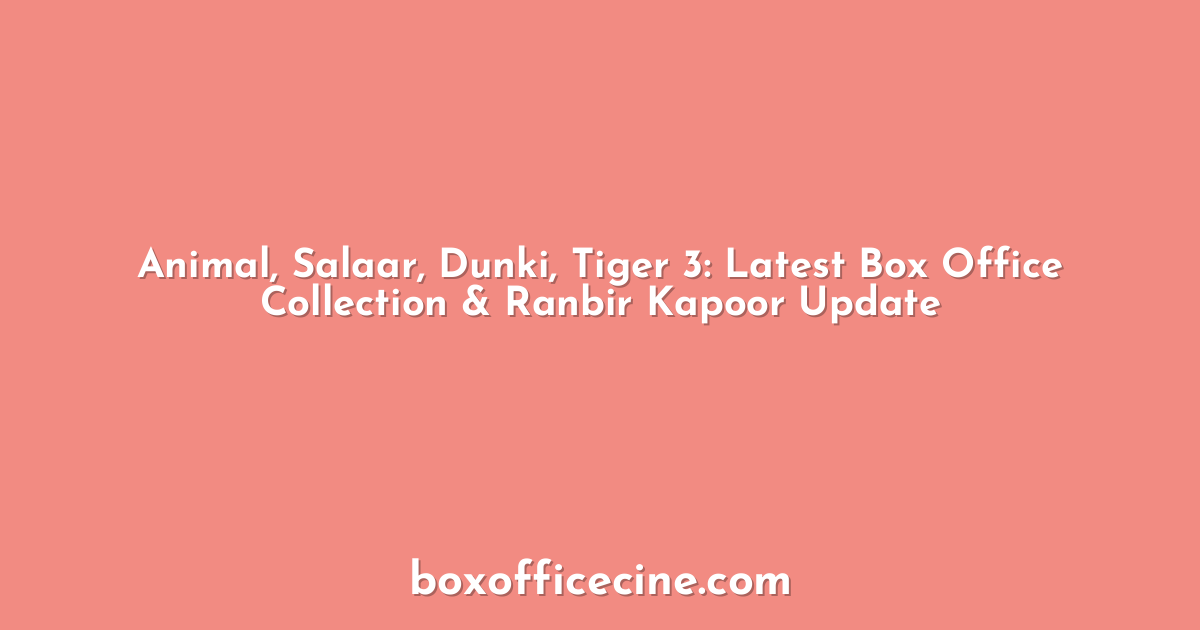 Animal, Salaar, Dunki, Tiger 3: Latest Box Office Collection & Ranbir Kapoor Update
