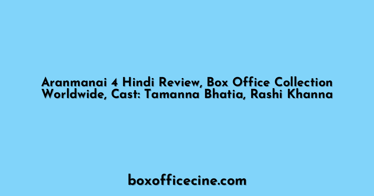 Aranmanai 4 Hindi Review, Box Office Collection Worldwide, Cast: Tamanna Bhatia, Rashi Khanna