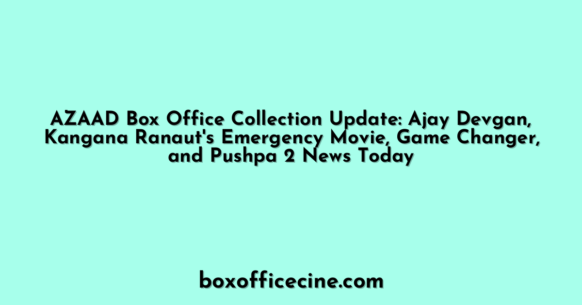 AZAAD Box Office Collection Update: Ajay Devgan, Kangana Ranaut's Emergency Movie, Game Changer, and Pushpa 2 News Today