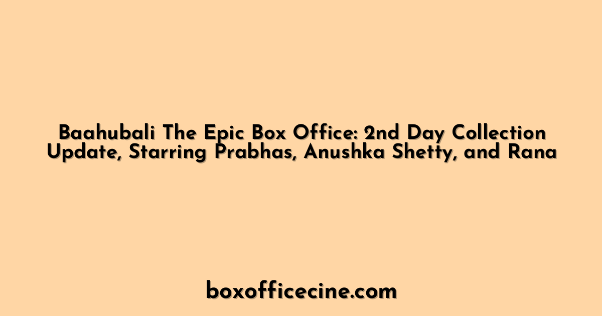 Baahubali The Epic Box Office: 2nd Day Collection Update, Starring Prabhas, Anushka Shetty, and Rana