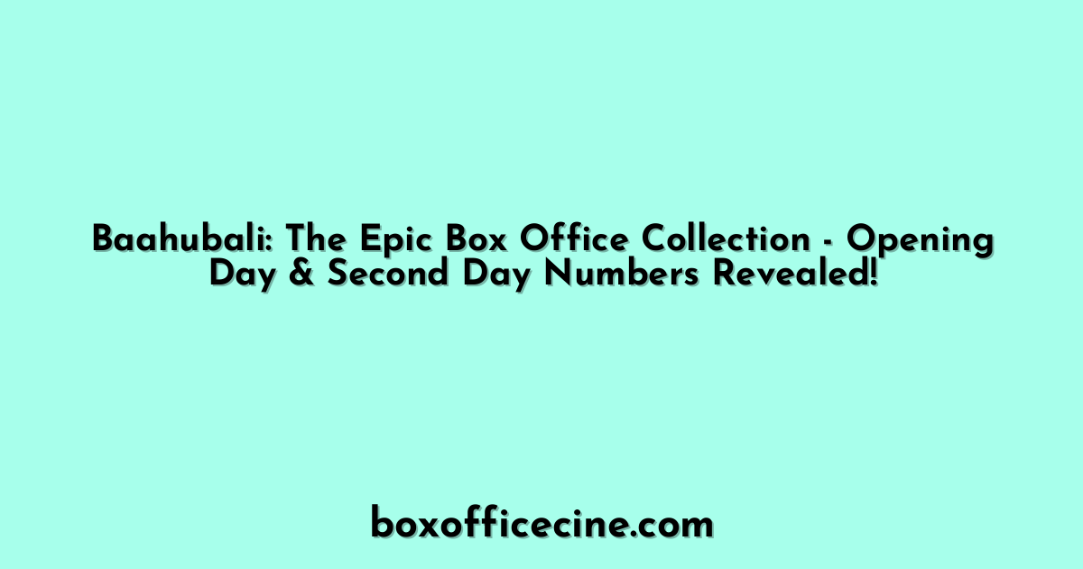 Baahubali: The Epic Box Office Collection - Opening Day & Second Day Numbers Revealed!