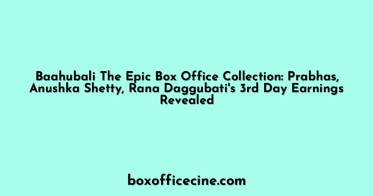 Baahubali The Epic Box Office Collection: Prabhas, Anushka Shetty, Rana Daggubati's 3rd Day Earnings Revealed