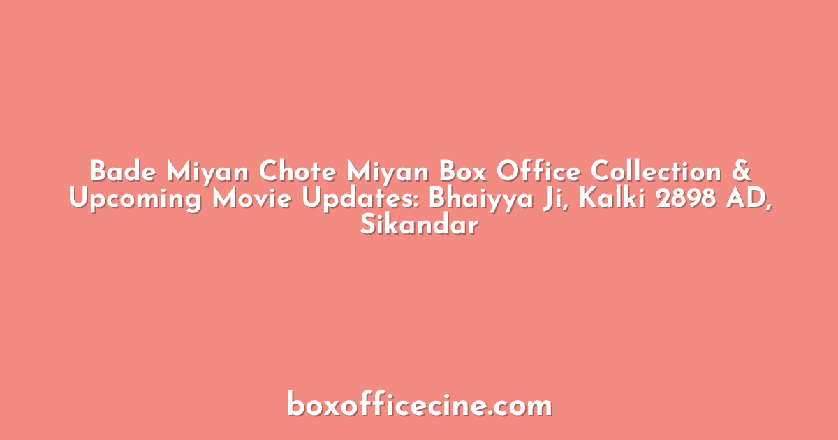 Bade Miyan Chote Miyan Box Office Collection & Upcoming Movie Updates: Bhaiyya Ji, Kalki 2898 AD, Sikandar