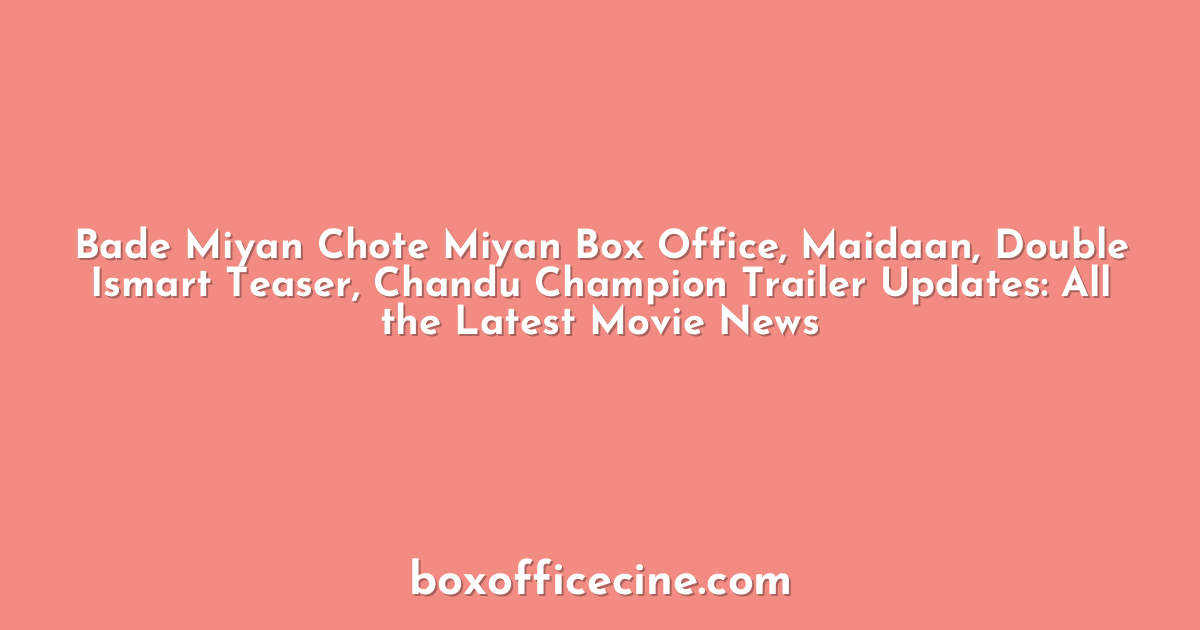 Bade Miyan Chote Miyan Box Office, Maidaan, Double Ismart Teaser, Chandu Champion Trailer Updates: All the Latest Movie News