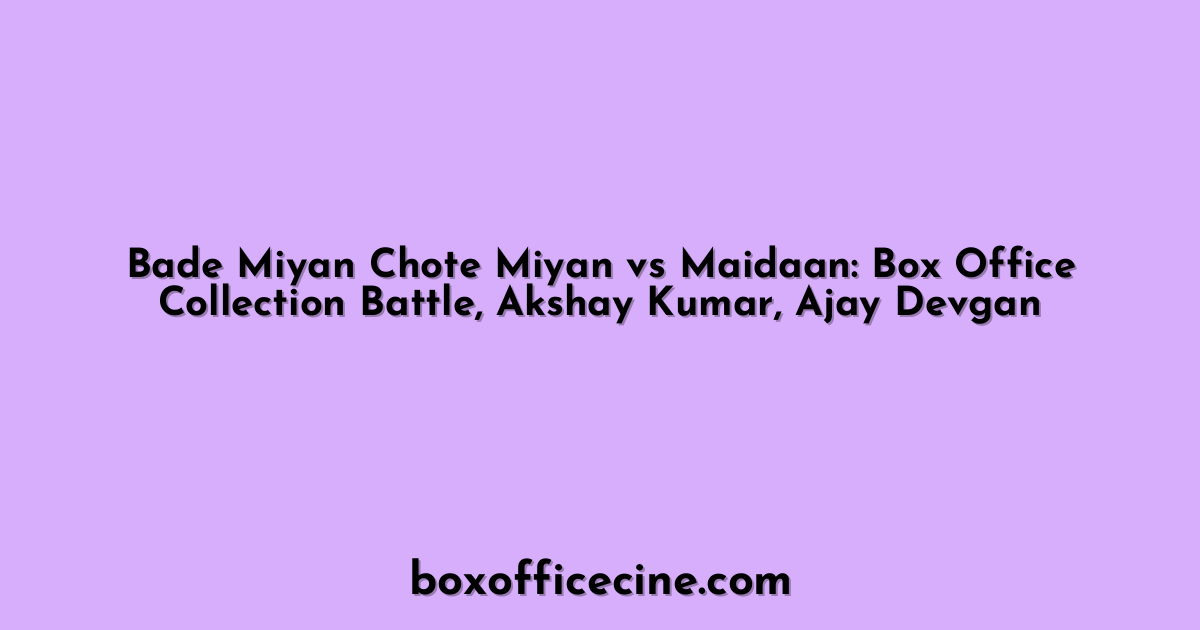 Bade Miyan Chote Miyan vs Maidaan: Box Office Collection Battle, Akshay Kumar, Ajay Devgan