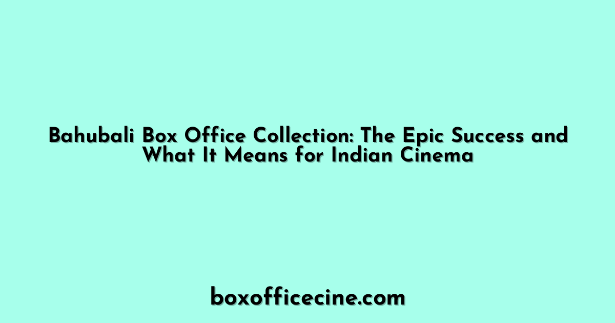 Bahubali Box Office Collection: The Epic Success and What It Means for Indian Cinema