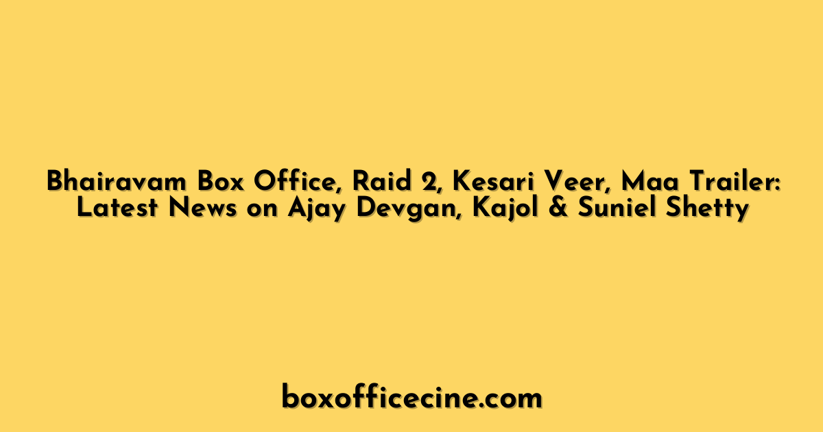 Bhairavam Box Office, Raid 2, Kesari Veer, Maa Trailer: Latest News on Ajay Devgan, Kajol & Suniel Shetty