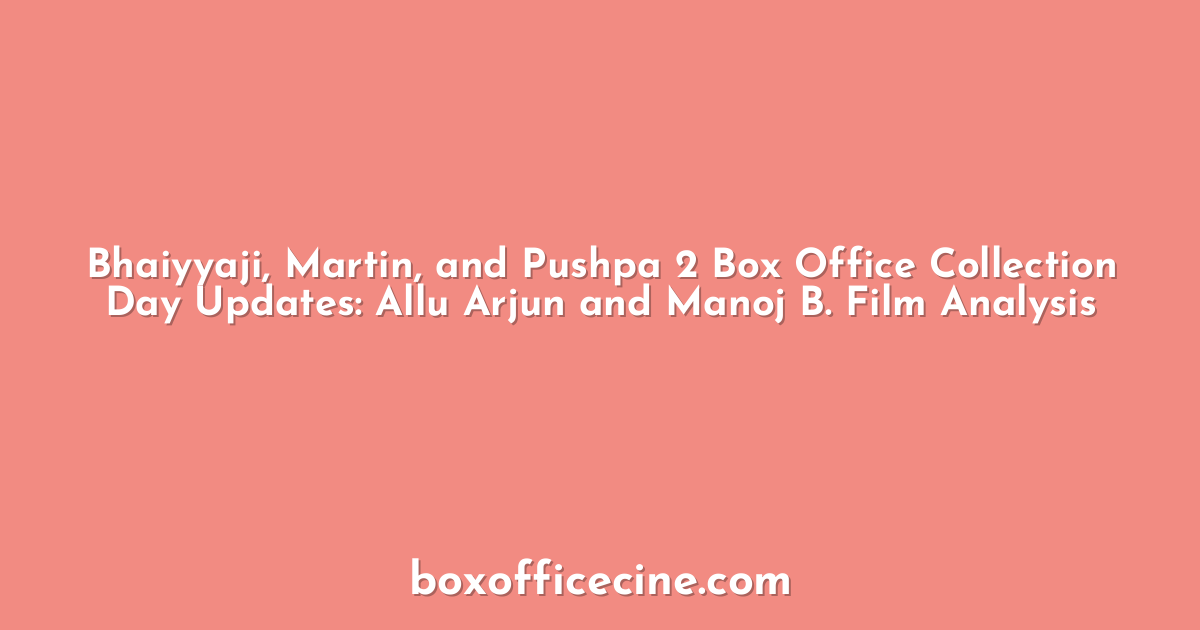 Bhaiyyaji, Martin, and Pushpa 2 Box Office Collection Day Updates: Allu Arjun and Manoj B. Film Analysis